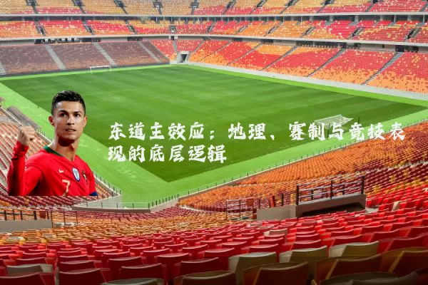 东道主效应:地理、赛制与竞技表现的底层逻辑