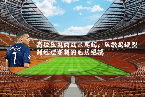 高位压迫的战术真相:从数据模型到地理赛制的底层逻辑