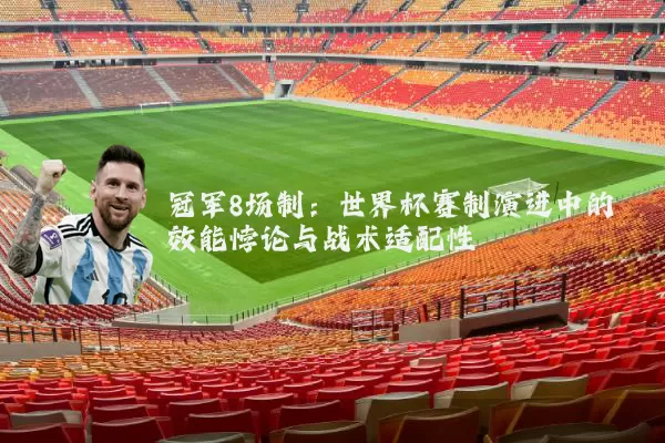 冠军8场制:世界杯赛制演进中的效能悖论与战术适配性