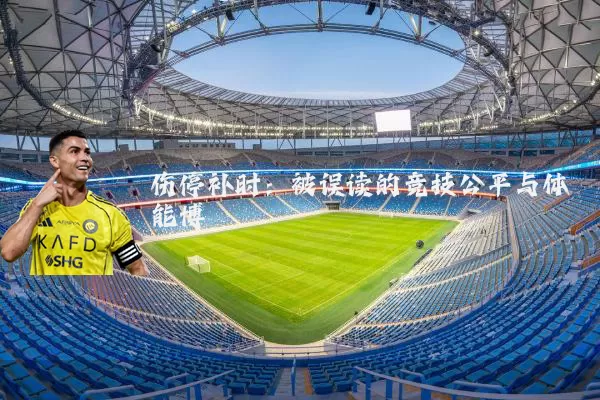 伤停补时:被误读的竞技公平与体能博弈