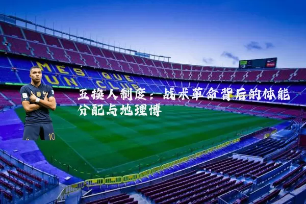 五换人制度:战术革命背后的体能分配与地理博弈