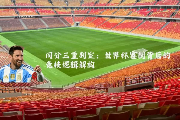 同分三重判定:世界杯赛制背后的竞技逻辑解构