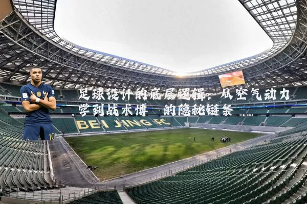 足球设计的底层逻辑：从空气动力学到战术博弈的隐秘链条