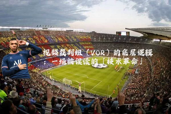 视频裁判组(VOR)的底层逻辑:一场被误读的「技术革命」