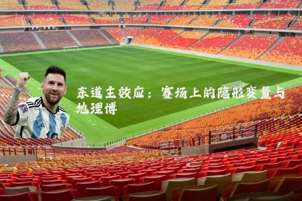 东道主效应:赛场上的隐形变量与地理博弈