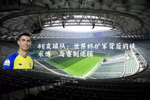 48支球队:世界杯扩军背后的技术博弈与赛制逻辑